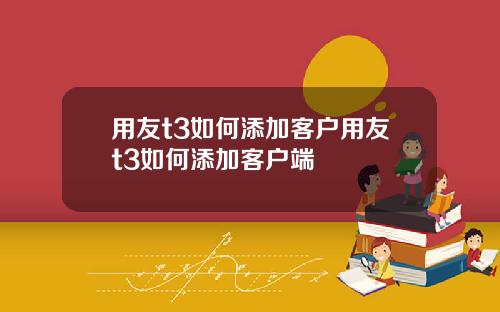 用友t3如何添加客戶用友t3如何添加客戶耑