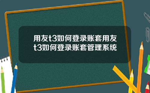 用友t3如何登錄賬套用友t3如何登錄賬套琯理系統