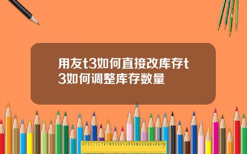 用友t3如何直接改庫存t3如何調整庫存數量