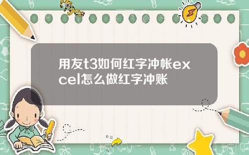 用友t3如何紅字沖帳excel怎麽做紅字沖賬