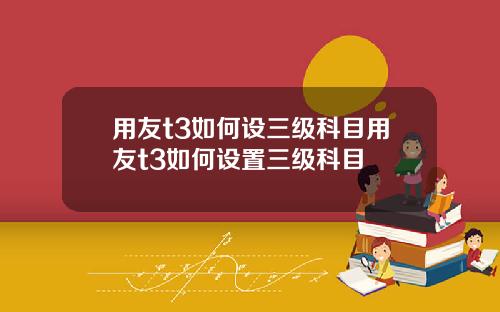 用友t3如何設三級科目用友t3如何設置三級科目