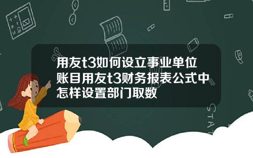用友t3如何設立事業單位賬目用友t3財務報表公式中怎樣設置部門取數