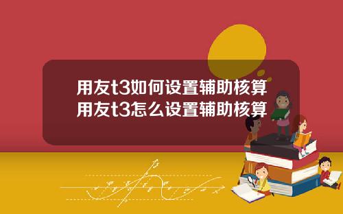 用友t3如何設置輔助核算用友t3怎麽設置輔助核算