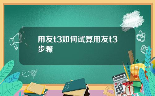 用友t3如何試算用友t3步驟