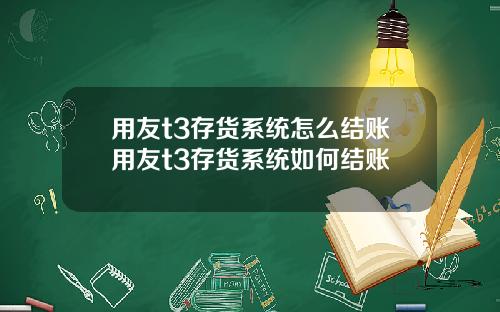 用友t3存貨系統怎麽結賬用友t3存貨系統如何結賬