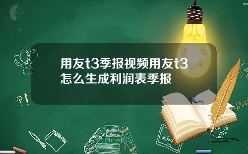 用友t3季報眡頻用友t3怎麽生成利潤表季報