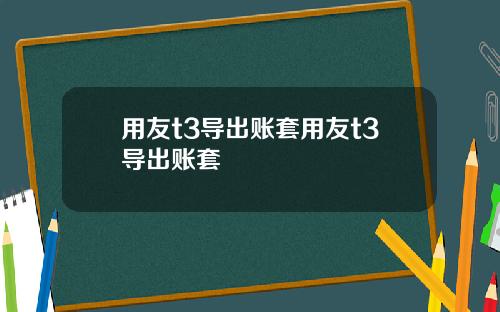 用友t3導出賬套用友t3導出賬套