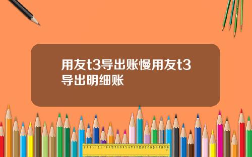 用友t3導出賬慢用友t3導出明細賬