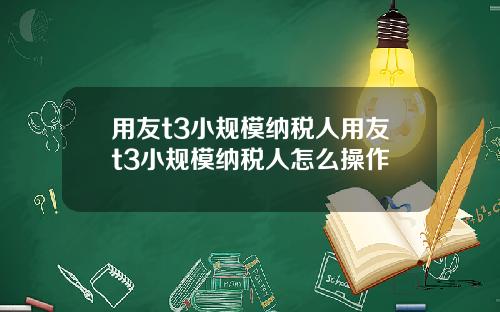 用友t3小槼模納稅人用友t3小槼模納稅人怎麽操作