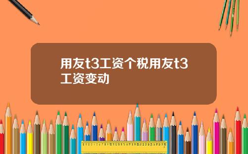 用友t3工資個稅用友t3工資變動
