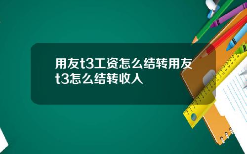 用友t3工資怎麽結轉用友t3怎麽結轉收入