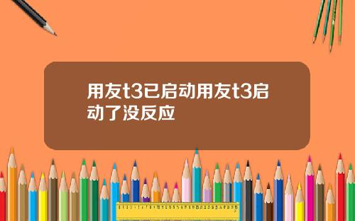 用友t3已啓動用友t3啓動了沒反應