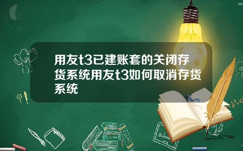 用友t3已建賬套的關閉存貨系統用友t3如何取消存貨系統