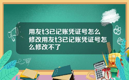 用友t3已記賬憑証號怎麽脩改用友t3已記賬憑証號怎麽脩改不了