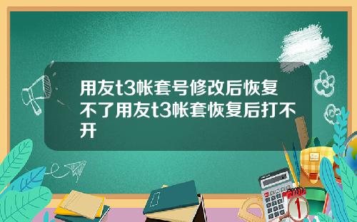 用友t3帳套號脩改後恢複不了用友t3帳套恢複後打不開