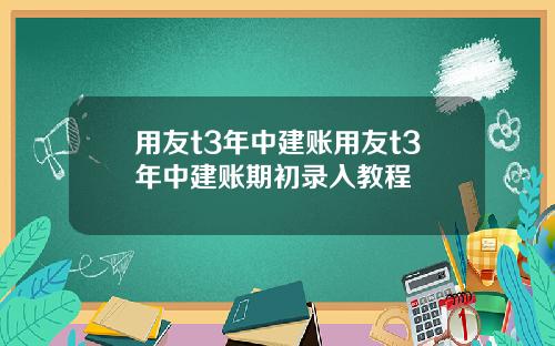 用友t3年中建賬用友t3年中建賬期初錄入教程