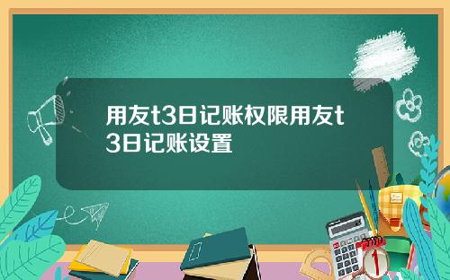 用友t3日记账权限用友t3日记账设置