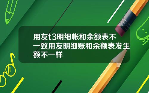 用友t3明细帐和余额表不一致用友明细账和余额表发生额不一样