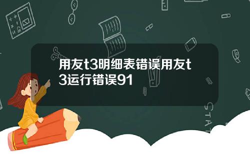 用友t3明细表错误用友t3运行错误91