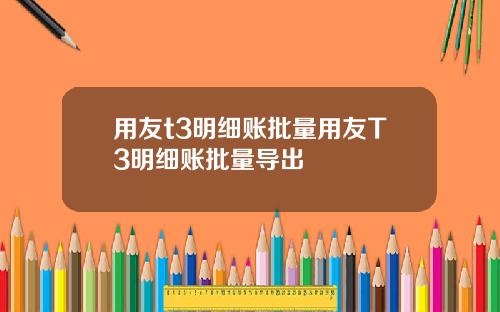 用友t3明細賬批量用友T3明細賬批量導出
