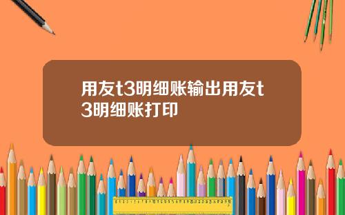 用友t3明细账输出用友t3明细账打印