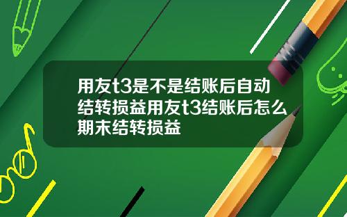 用友t3是不是结账后自动结转损益用友t3结账后怎么期末结转损益