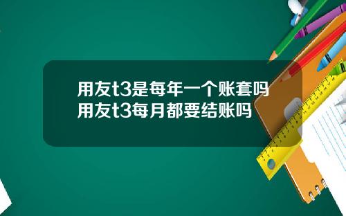 用友t3是每年一个账套吗用友t3每月都要结账吗