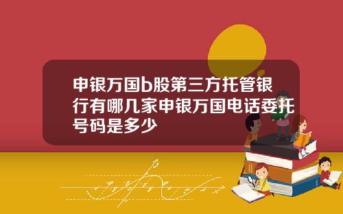 申銀萬國b股第三方托琯銀行有哪幾家申銀萬國電話委托號碼是多少