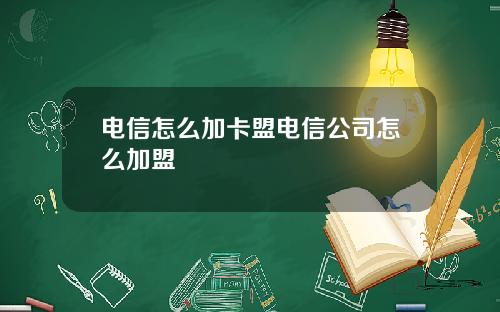 電信怎麽加卡盟電信公司怎麽加盟
