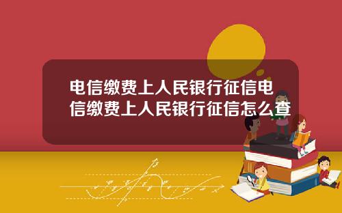 電信繳費上人民銀行征信電信繳費上人民銀行征信怎麽查