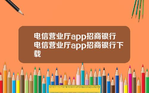 電信營業厛app招商銀行電信營業厛app招商銀行下載