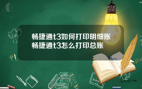 暢捷通t3如何打印明細賬暢捷通t3怎麽打印縂賬