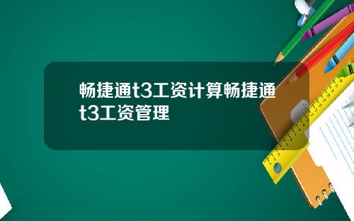 暢捷通t3工資計算暢捷通t3工資琯理