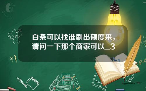 白條可以找誰刷出額度來，請問一下那個商家可以_3
