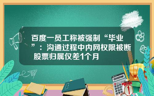 百度一員工稱被強制“畢業”：溝通過程中內網權限被斷 股票歸屬僅差1個月