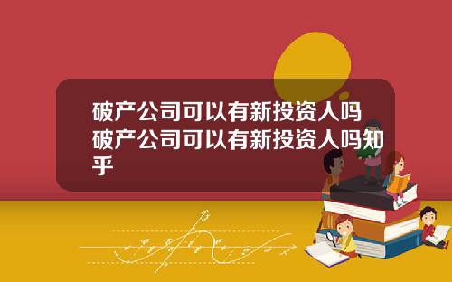 破产公司可以有新投资人吗破产公司可以有新投资人吗知乎