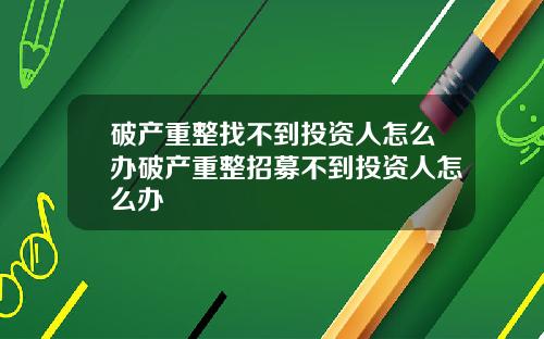 破产重整找不到投资人怎么办破产重整招募不到投资人怎么办