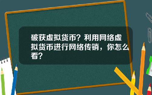 破获虚拟货币？利用网络虚拟货币进行网络传销，你怎么看？