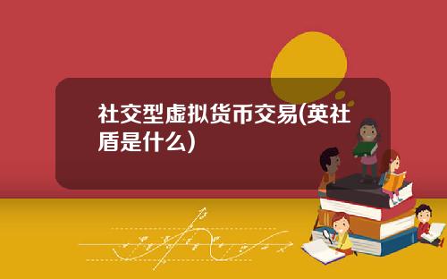 社交型虛擬貨幣交易(英社盾是什麽)