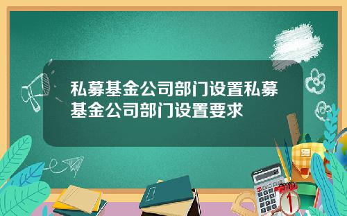 私募基金公司部門設置私募基金公司部門設置要求