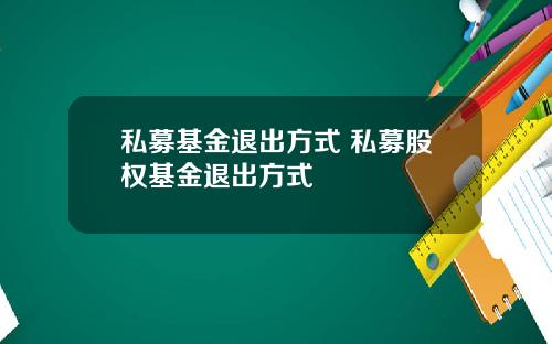 私募基金退出方式 私募股权基金退出方式