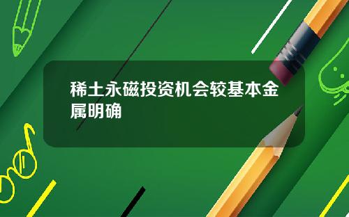 稀土永磁投資機會較基本金屬明確