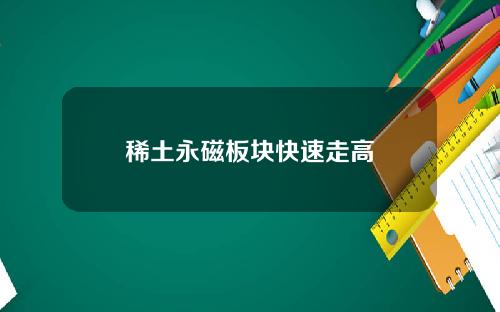 稀土永磁板块快速走高