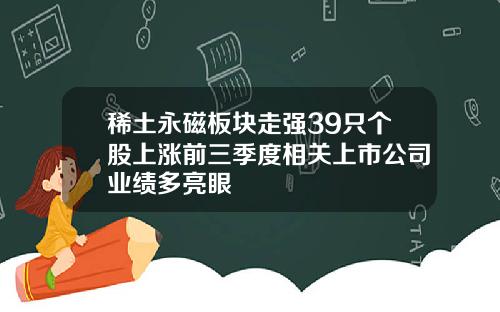 稀土永磁板塊走強39衹個股上漲前三季度相關上市公司業勣多亮眼