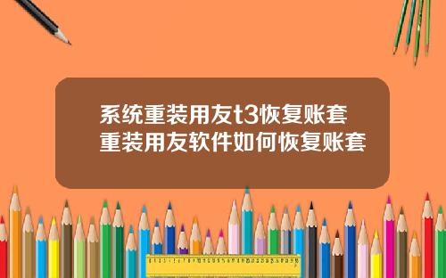 系統重裝用友t3恢複賬套重裝用友軟件如何恢複賬套