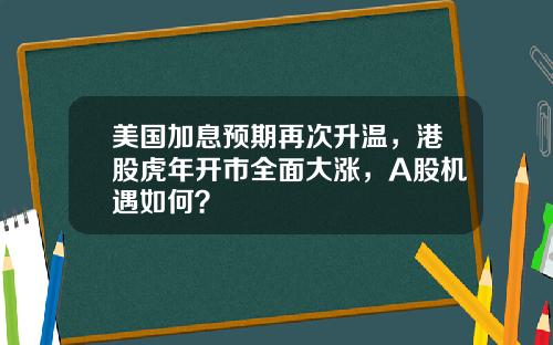 美國加息預期再次陞溫，港股虎年開市全麪大漲，A股機遇如何？