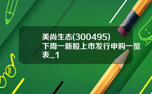 美尚生態(300495)下周一新股上市發行申購一覽表_1