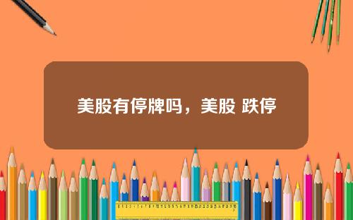 美股有停牌嗎，美股 跌停