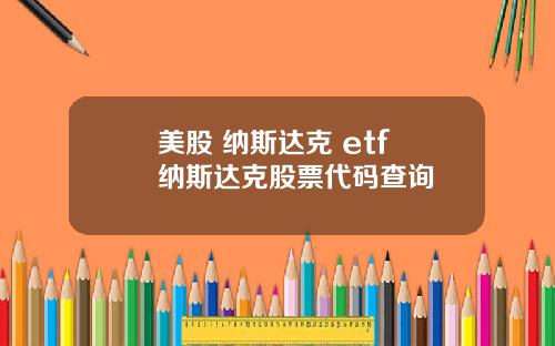 美股 納斯達尅 etf 納斯達尅股票代碼查詢