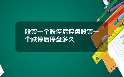 股票一個跌停後停磐股票一個跌停後停磐多久